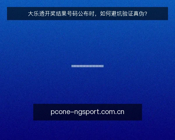 大乐透开奖结果号码公布时,如何避坑验证真伪?